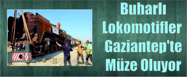 Buharlı Lokomotifler Gaziantep’te Müze Oluyor